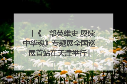 《一部英雄史 赓续中华魂》专题展全国巡展首站在天津举行