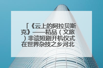 《云上的阿拉贝斯克》——精品（文旅）非遗短剧开机仪式在世界杂技之乡河北吴桥成功举办
