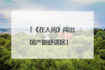 《在人间》闯出国产剧舒适区