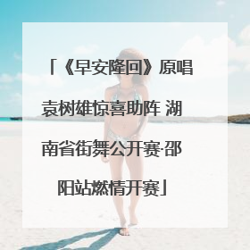 《早安隆回》原唱袁树雄惊喜助阵 湖南省街舞公开赛·邵阳站燃情开赛
