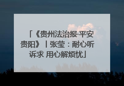 《贵州法治报·平安贵阳》丨张莹：耐心听诉求 用心解烦忧
