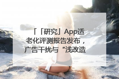 「研究」App适老化评测报告发布，广告干扰与“浅改造”问题仍明显