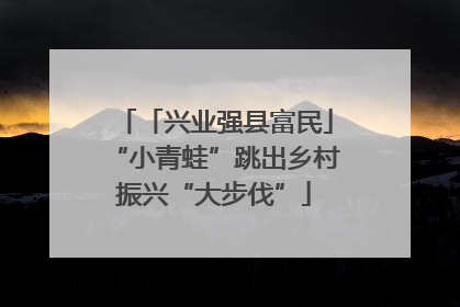 「兴业强县富民」“小青蛙”跳出乡村振兴“大步伐”
