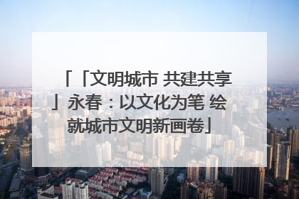 「文明城市 共建共享」永春：以文化为笔 绘就城市文明新画卷