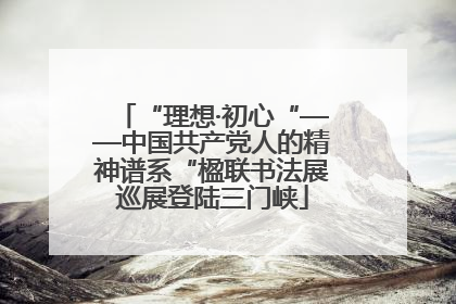 “理想·初心“——中国共产党人的精神谱系“楹联书法展巡展登陆三门峡