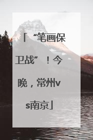 “笔画保卫战”！今晚，常州vs南京