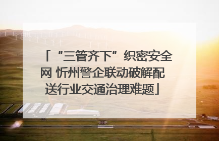 “三管齐下”织密安全网 忻州警企联动破解配送行业交通治理难题