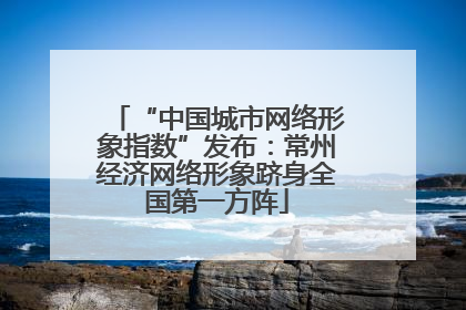 “中国城市网络形象指数”发布：常州经济网络形象跻身全国第一方阵