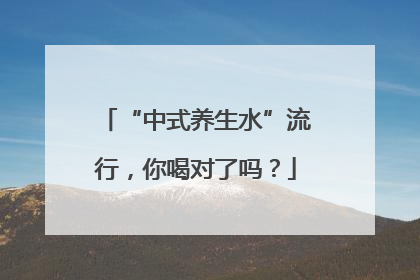 “中式养生水”流行，你喝对了吗？