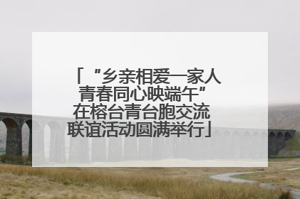 “乡亲相爱一家人 青春同心映端午” 在榕台青台胞交流联谊活动圆满举行