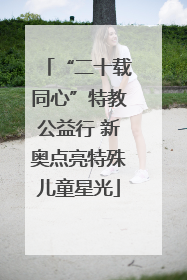 “二十载同心”特教公益行 新奥点亮特殊儿童星光