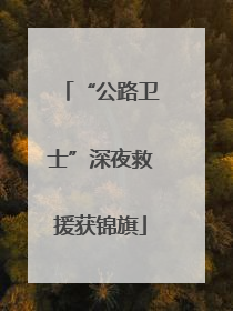“公路卫士”深夜救援获锦旗