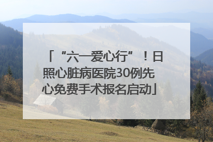 “六一爱心行”！日照心脏病医院30例先心免费手术报名启动