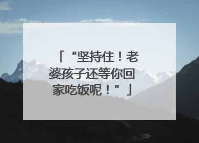 “坚持住！老婆孩子还等你回家吃饭呢！”