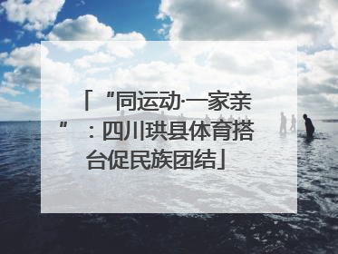 “同运动·一家亲”：四川珙县体育搭台促民族团结