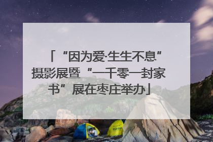 “因为爱·生生不息”摄影展暨“一千零一封家书”展在枣庄举办