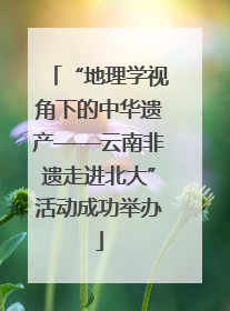 “地理学视角下的中华遗产——云南非遗走进北大”活动成功举办