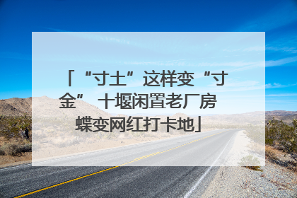 “寸土”这样变“寸金” 十堰闲置老厂房蝶变网红打卡地