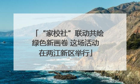 “家校社”联动共绘绿色新画卷 这场活动在两江新区举行