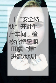 “安全特快”开进生产车间，检察官把暑期叮嘱“焊”进流水线