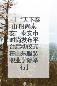 “天下泰山 时尚泰安”泰安市时尚发布平台启动仪式在山东服装职业学院举行