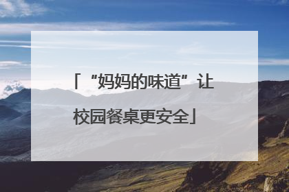 “妈妈的味道”让校园餐桌更安全