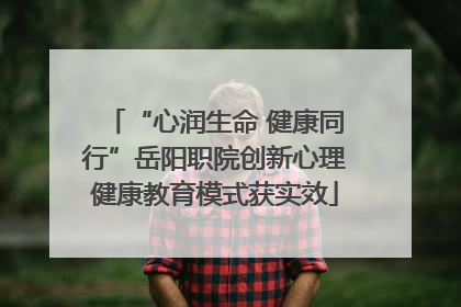 “心润生命 健康同行”岳阳职院创新心理健康教育模式获实效
