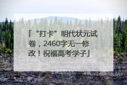 “打卡”明代状元试卷，2460字无一修改！祝福高考学子