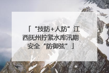 “技防+人防”江西抚州拧紧水库汛期安全“防御弦”
