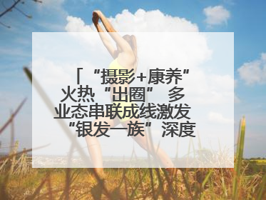 “摄影+康养”火热“出圈” 多业态串联成线激发“银发一族”深度游潜力