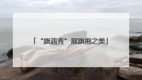 “旗遇秀”展旗袍之美