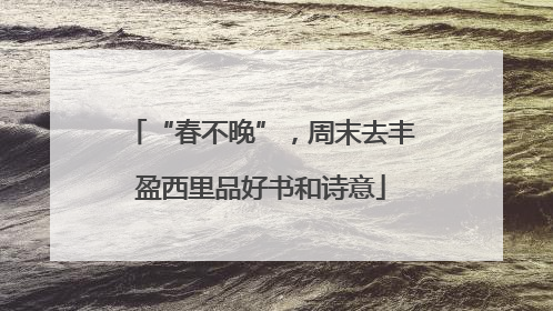 “春不晚”，周末去丰盈西里品好书和诗意
