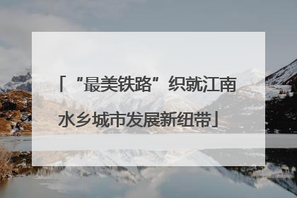 “最美铁路”织就江南水乡城市发展新纽带