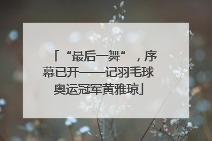 “最后一舞”，序幕已开——记羽毛球奥运冠军黄雅琼