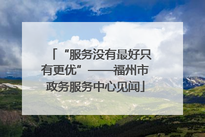 “服务没有最好只有更优”——福州市政务服务中心见闻