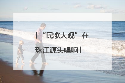 “民歌大观”在珠江源头唱响