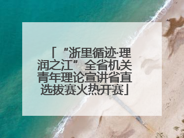 “浙里循迹·理润之江”全省机关青年理论宣讲省直选拔赛火热开赛