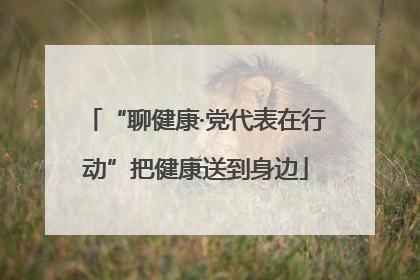 “聊健康·党代表在行动”把健康送到身边