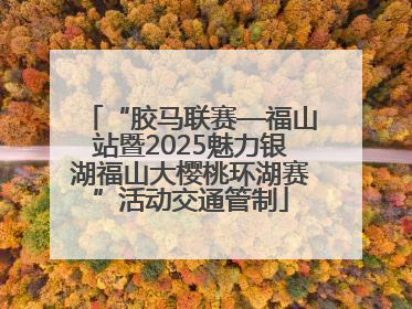 “胶马联赛—福山站暨2025魅力银湖福山大樱桃环湖赛”活动交通管制