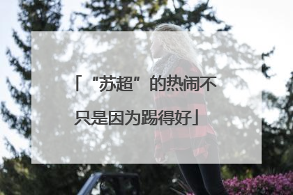 “苏超”的热闹不只是因为踢得好