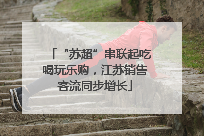 “苏超”串联起吃喝玩乐购，江苏销售客流同步增长