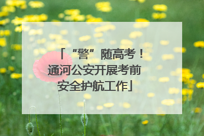 “警”随高考！通河公安开展考前安全护航工作