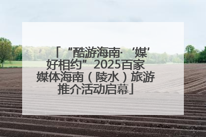 “酷游海南·‘媒’好相约”2025百家媒体海南（陵水）旅游推介活动启幕
