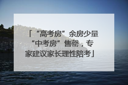 “高考房”余房少量 “中考房”售罄，专家建议家长理性陪考