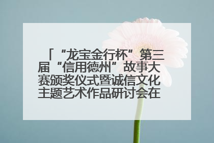 “龙宝金行杯”第三届“信用德州”故事大赛颁奖仪式暨诚信文化主题艺术作品研讨会在山东德州举办