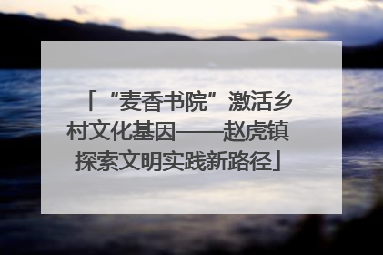 “麦香书院”激活乡村文化基因——赵虎镇探索文明实践新路径