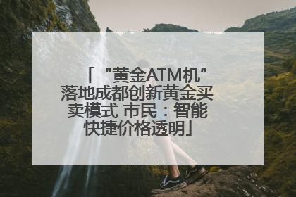 “黄金ATM机”落地成都创新黄金买卖模式 市民：智能快捷价格透明