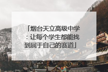 烟台天立高级中学：让每个学生都能找到属于自己的赛道