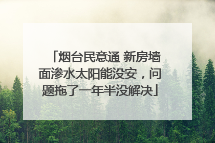 烟台民意通 新房墙面渗水太阳能没安，问题拖了一年半没解决
