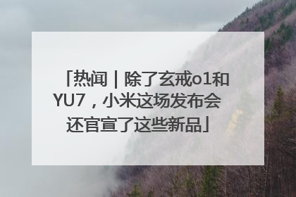 热闻｜除了玄戒o1和YU7，小米这场发布会还官宣了这些新品